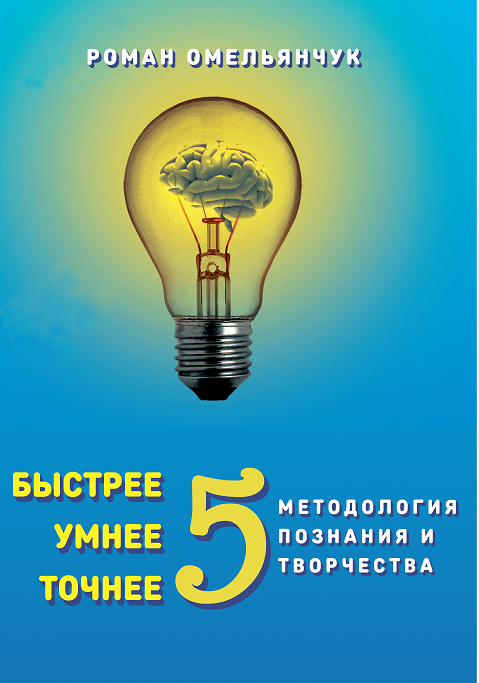 Быстрее, умнее, точнее 5, или Методология познания и творчества — Роман Омельянчук